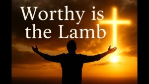 Worthy is the Lamb | Official Worship Lyric Video – NEW Powerful Rendition for spritual growth.